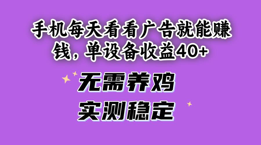（14767期）手机每天看看广告就能赚钱，单设备收益40+ 无需养鸡，实测稳定智小邦项目网-专注分享网络创业项目落地实操课程 – 全网首发_高质量创业项目输出智小邦项目网
