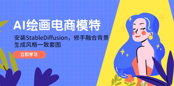 AI绘画电商模特，安装StableDiffusion，修手融合背景，生成风格一致套图智小邦项目网-专注分享网络创业项目落地实操课程 – 全网首发_高质量创业项目输出智小邦项目网
