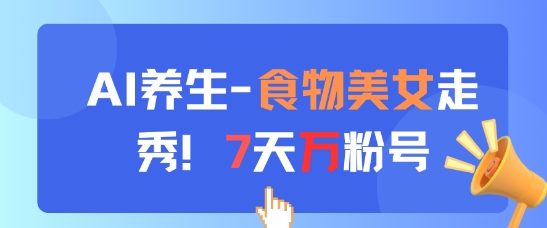 AI养生新玩法，食物美女走秀，7天万粉号智小邦项目网-专注分享网络创业项目落地实操课程 – 全网首发_高质量创业项目输出智小邦项目网
