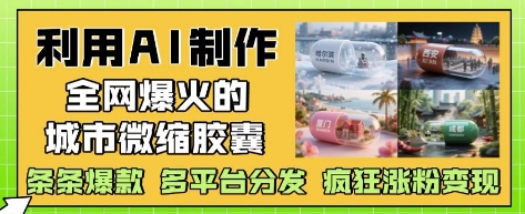 利用AI制作全网爆火的城市微缩胶囊，条条爆款， 多平台分发，疯狂涨粉变现智小邦项目网-专注分享网络创业项目落地实操课程 – 全网首发_高质量创业项目输出智小邦项目网