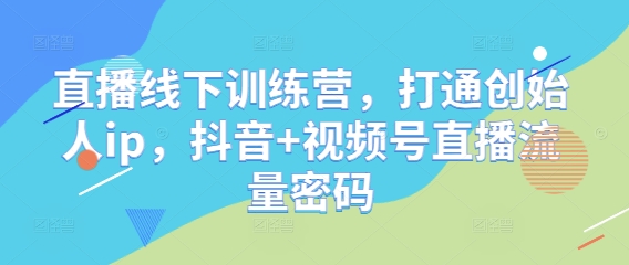 直播线下训练营，打通创始人ip，抖音+视频号直播流量密码智小邦项目网-专注分享网络创业项目落地实操课程 – 全网首发_高质量创业项目输出智小邦项目网