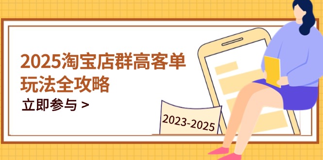 2025淘宝店群高客单玩法全攻略，把握高客单关键技巧，精通全周期运营智小邦项目网-专注分享网络创业项目落地实操课程 – 全网首发_高质量创业项目输出智小邦项目网