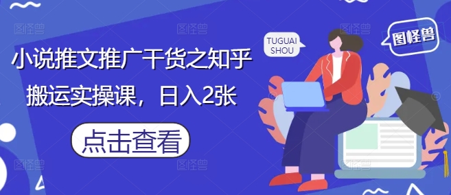 小说推文推广干货之知乎搬运实操课，日入2张智小邦项目网-专注分享网络创业项目落地实操课程 – 全网首发_高质量创业项目输出智小邦项目网