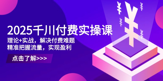 2025千川付费实操课，理论+实战，解决付费难题，精准把握流量，实现盈利智小邦项目网-专注分享网络创业项目落地实操课程 – 全网首发_高质量创业项目输出智小邦项目网