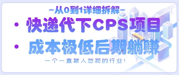 从0到1详细拆解快递代下CPS项目，一个一直被人忽视的行业！智小邦项目网-专注分享网络创业项目落地实操课程 – 全网首发_高质量创业项目输出智小邦项目网