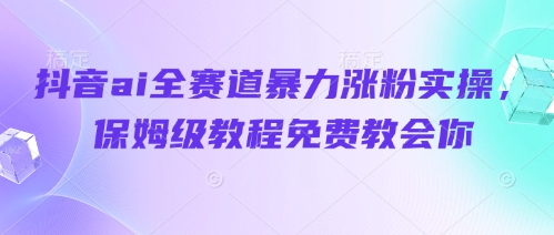 抖音ai全赛道暴力涨粉实操，保姆级教程免费教会你智小邦项目网-专注分享网络创业项目落地实操课程 – 全网首发_高质量创业项目输出智小邦项目网