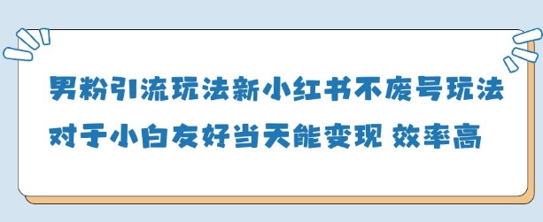男粉引流玩法(新)，玩法友好做的好当天就能变现智小邦项目网-专注分享网络创业项目落地实操课程 – 全网首发_高质量创业项目输出智小邦项目网