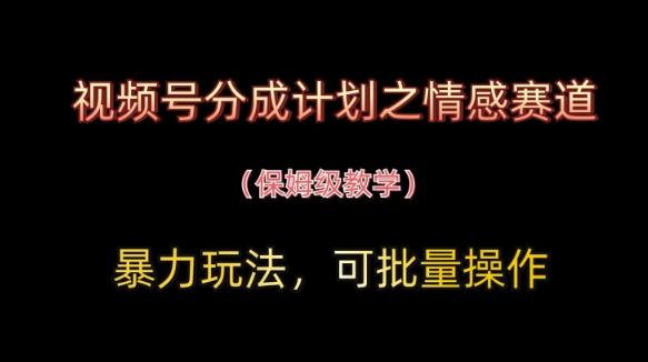 视频号分成计划之情感赛道暴力玩法，可批量操作，保姆级教学智小邦项目网-专注分享网络创业项目落地实操课程 – 全网首发_高质量创业项目输出智小邦项目网